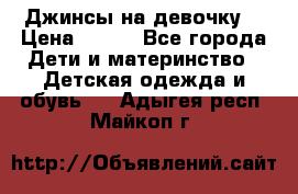 Джинсы на девочку. › Цена ­ 200 - Все города Дети и материнство » Детская одежда и обувь   . Адыгея респ.,Майкоп г.